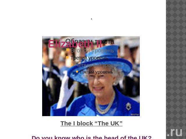 The I block “The UK” Do you know who is the head of the UK?