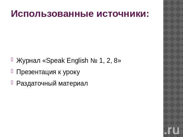 Использованные источники: Журнал «Speak English № 1, 2, 8» Презентация к уроку Раздаточный материал