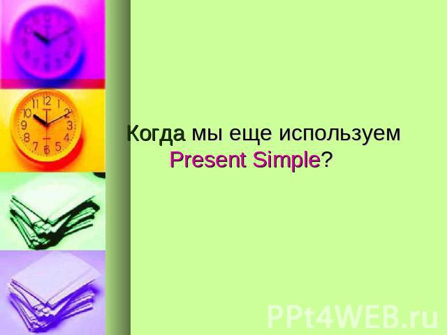 Когда мы еще используем Present Simple?