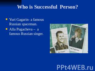 Who is Successful Person? Yuri Gagarin- a famous Russian spaceman. Alla Pugachev