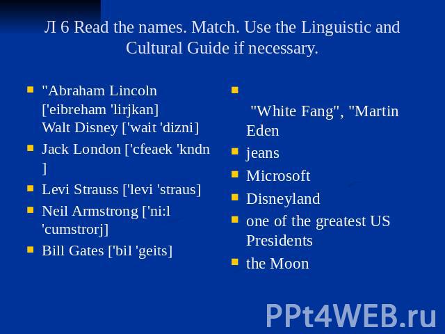 Л 6 Read the names. Match. Use the Linguistic and Cultural Guide if necessary. "Abraham Lincoln ['eibreham 'lirjkan] Walt Disney ['wait 'dizni] Jack London ['cfeaek 'kndn] Levi Strauss ['levi 'straus] Neil Armstrong ['ni:l 'cumstrorj] Bill Gate…