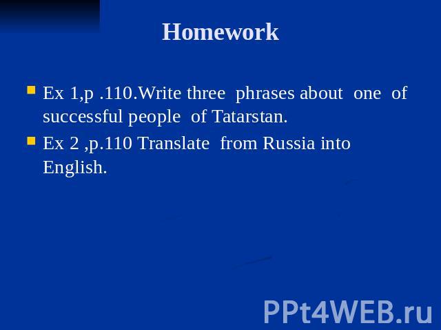Homework Ex 1,p .110.Write three phrases about one of successful people of Tatarstan. Ex 2 ,p.110 Translate from Russia into English.