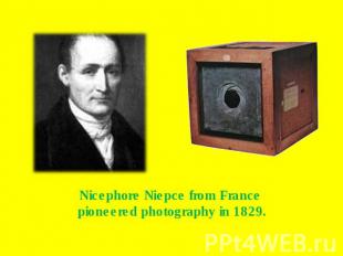 Nicephore Niepce from France pioneered photography in 1829.