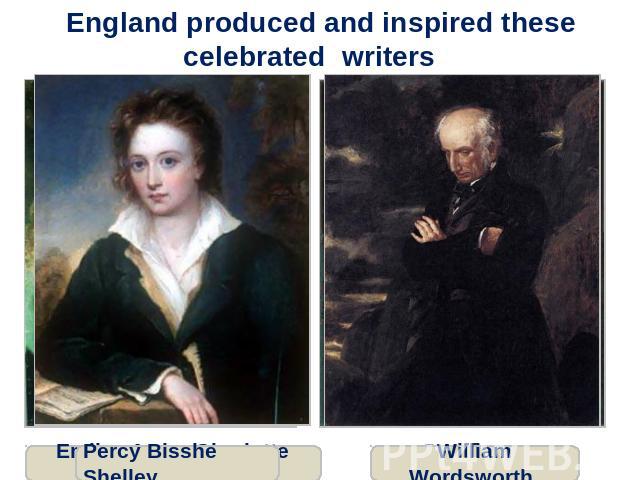 England produced and inspired these celebrated writers Percy Bisshe Shelley William Wordsworth