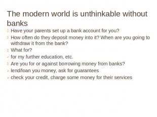 The modern world is unthinkable without banks Have your parents set up a bank ac