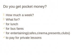 Do you get pocket money? How much a week? What for? for lunch for bus fares for