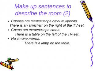Make up sentences to describe the room (2) Справа от телевизора стоит кресло. Th