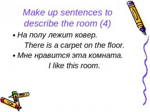 Make up sentences to describe the room (4) На полу лежит ковер. There is a carpe