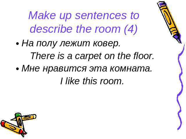 Make up sentences to describe the room (4) На полу лежит ковер. There is a carpet on the floor. Мне нравится эта комната. I like this room.