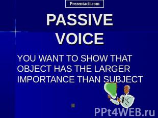 PASSIVE VOICE YOU WANT TO SHOW THAT OBJECT HAS THE LARGER IMPORTANCE THAN SUBJEC