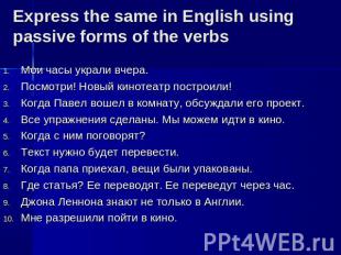 Express the same in English using passive forms of the verbs Мои часы украли вче