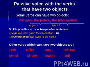 Some verbs can have two objects: We gave the police the information. object 1 ob