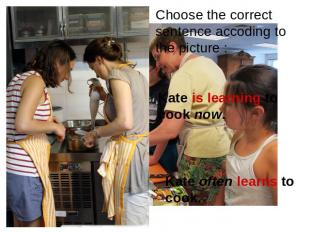 Choose the correct sentence accoding to the picture : Kate is learning to cook n