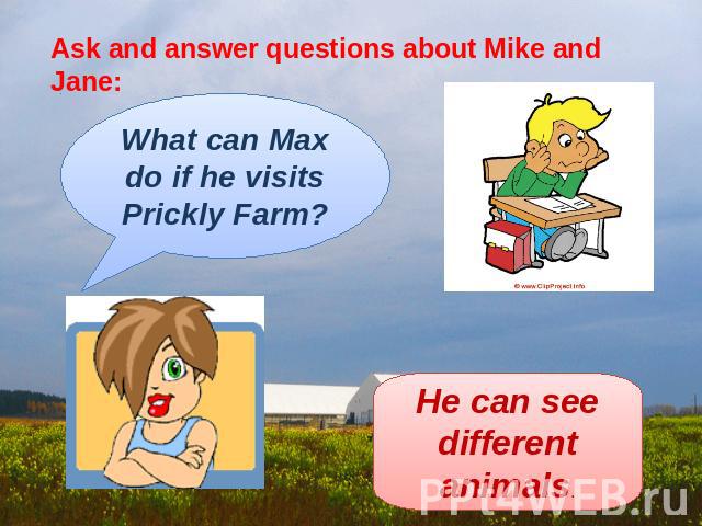 Ask and answer questions about Mike and Jane: What can Max do if he visits Prickly Farm? He can see different animals.