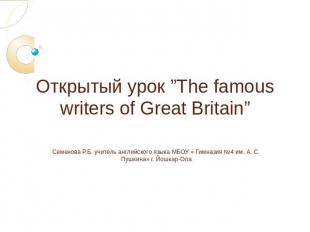 Открытый урок ”The famous writers of Great Britain” Семенова Р.Б. учитель англий