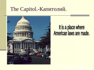 The Capitol.-Капитолий.It is a place where American laws are made.