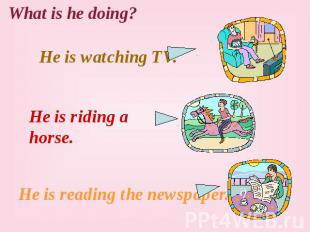 What is he doing? He is watching TV. He is riding a horse. He is reading the new