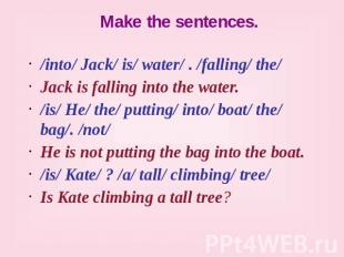 Make the sentences. /into/ Jack/ is/ water/ . /falling/ the/ Jack is falling int
