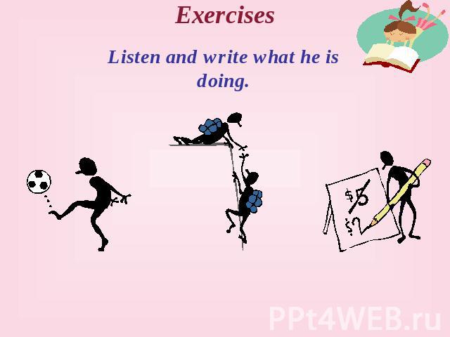 Exercises Listen and write what he is doing.