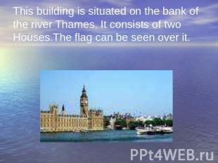 This building is situated on the bank of the river Thames. It consists of two Ho