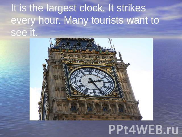 It is the largest clock. It strikes every hour. Many tourists want to see it.