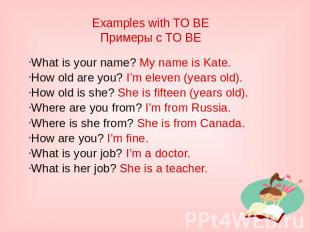 Examples with TO BE Примеры с TO BE What is your name? My name is Kate. How old