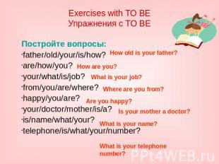 Exercises with TO BE Упражнения с TO BE Постройте вопросы: father/old/your/is/ho