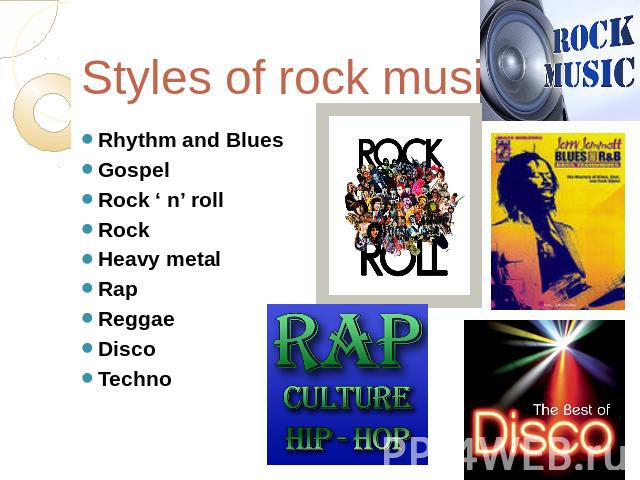 Styles of rock music Rhythm and Blues Gospel Rock ‘ n’ roll Rock Heavy metal Rap Reggae Disco Techno