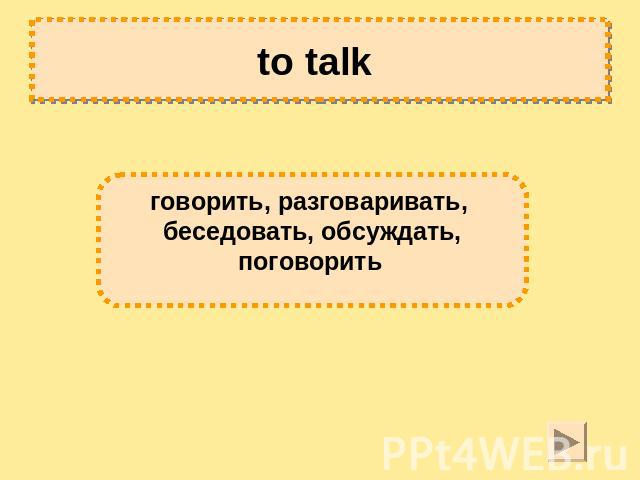 to talk говорить, разговаривать, беседовать, обсуждать,поговорить