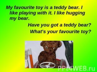 My favourite toy is a teddy bear. I like playing with it. I like hugging my bear
