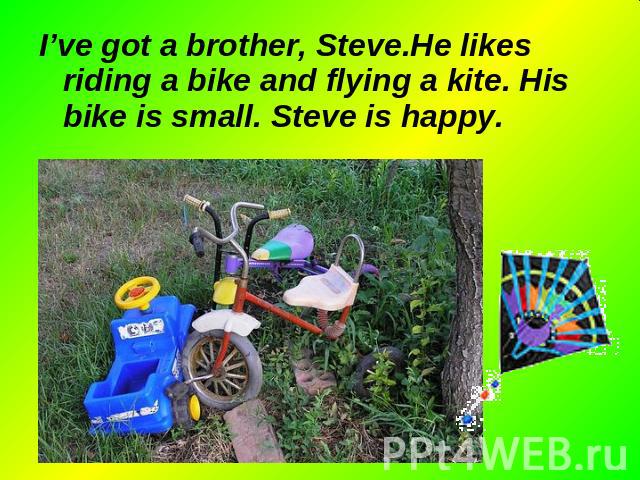 I’ve got a brother, Steve.He likes riding a bike and flying a kite. His bike is small. Steve is happy. I’ve got a brother, Steve.He likes riding a bike and flying a kite. His bike is small. Steve is happy.