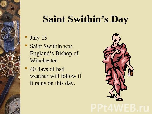 July 15 July 15 Saint Swithin was England’s Bishop of Winchester. 40 days of bad weather will follow if it rains on this day.
