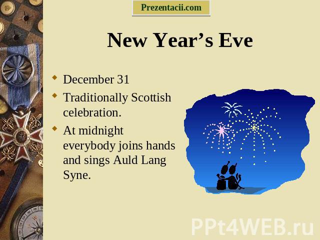 December 31 December 31 Traditionally Scottish celebration. At midnight everybody joins hands and sings Auld Lang Syne.