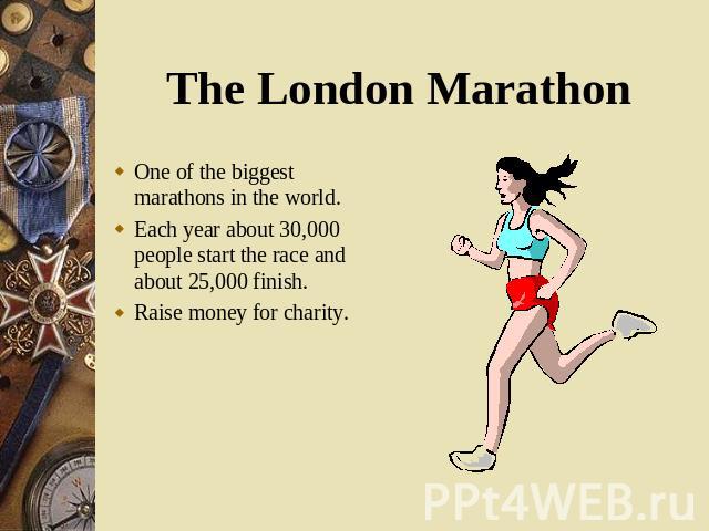One of the biggest marathons in the world. One of the biggest marathons in the world. Each year about 30,000 people start the race and about 25,000 finish. Raise money for charity.