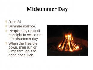 Midsummer Day June 24 Summer solstice. People stay up until midnight to welcome