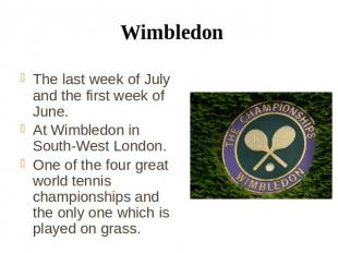 Wimbledon The last week of July and the first week of June. At Wimbledon in Sout