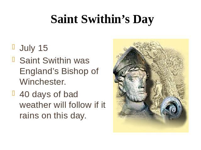 Saint Swithin’s Day July 15 Saint Swithin was England’s Bishop of Winchester. 40 days of bad weather will follow if it rains on this day.