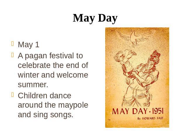 May Day May 1 A pagan festival to celebrate the end of winter and welcome summer. Children dance around the maypole and sing songs.
