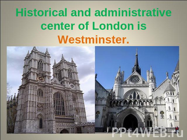 Historical and administrative center of London is Westminster.