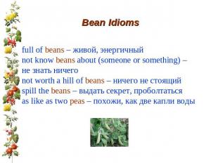 Bean Idioms full of beans – живой, энергичный not know beans about (someone or s