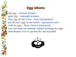 Egg Idioms bad egg – плохой человек good egg – хороший человек have egg on one’s