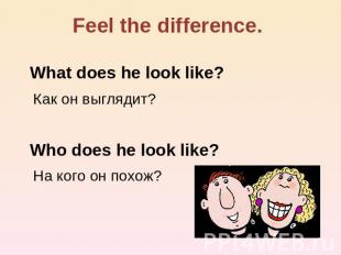 Feel the difference. What does he look like? Как он выглядит? Who does he look l