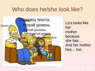 Who does he/she look like? Liza looks like her mother because she has… And her m