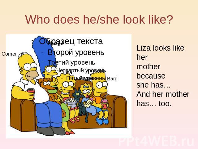 Who does he/she look like? Liza looks like her mother because she has… And her mother has… too.