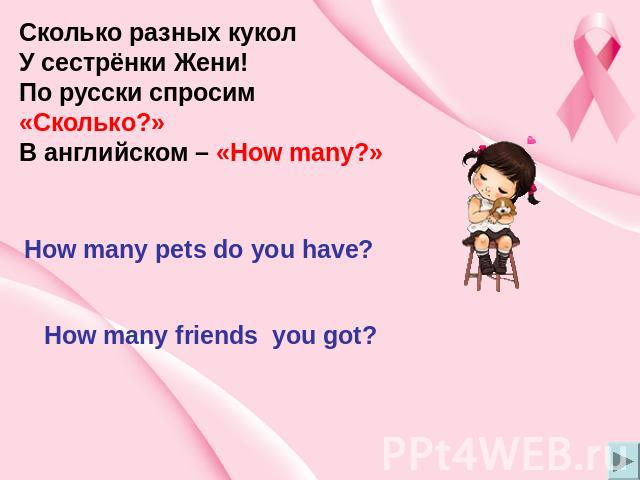 Сколько разных кукол У сестрёнки Жени! По русски спросим «Сколько?» В английском – «How many?» How many pets do you have? How many friends you got?