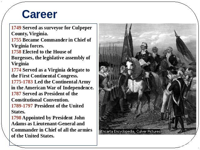 Career 1749 Served as surveyor for Culpeper County, Virginia. 1755 Became Commander in Chief of Virginia forces. 1758 Elected to the House of Burgesses, the legislative assembly of Virginia 1774 Served as a Virginia delegate to the First Continental…