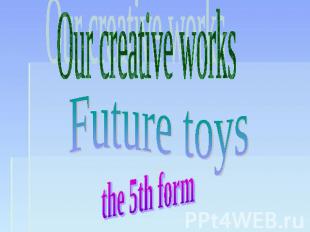 Our creative works Future toys the 5th form