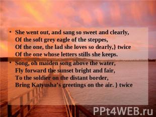 She went out, and sang so sweet and clearly, Of the soft grey eagle of the stepp