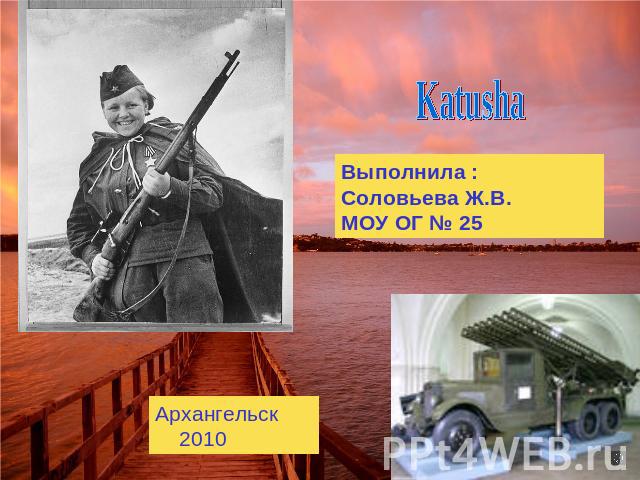 Katusha Выполнила : Соловьева Ж.В. МОУ ОГ № 25 Архангельск 2010