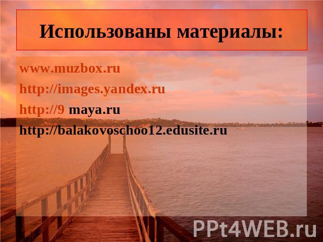 Использованы материалы: www.muzbox.ru http://images.yandex.ru http://9 maya.ru http://balakovoschoo12.edusite.ru